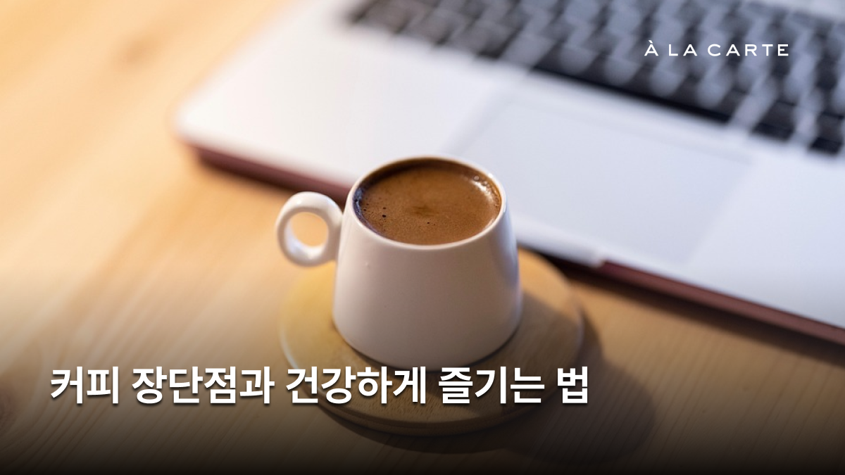 커피 하루 권장량 하루 최대 3~4잔? 커피 장단점과 건강하게 즐기는 법 - 알라카르테 블로그